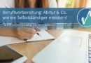 Berufsvorbereitung: Abitur & Co. wie ein Selbstständiger meistern!